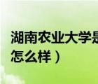 湖南農(nóng)業(yè)大學是一本還是二本（湖南農(nóng)業(yè)大學怎么樣）