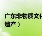 廣東非物質(zhì)文化遺產(chǎn)有哪些（廣東非物質(zhì)文化遺產(chǎn)）