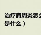治療肩周炎怎么治療（治療肩周炎的最佳方法是什么）