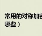 常用的對稱加密算法有哪些（對稱加密算法有哪些）