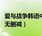 愛與戰(zhàn)爭韓語中字百度云（愛與戰(zhàn)爭迅雷下載無刪減）