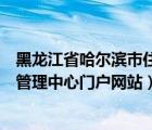 黑龍江省哈爾濱市住房公積金管理中心（哈爾濱住房公積金管理中心門戶網(wǎng)站）