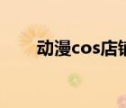 動(dòng)漫cos店鋪（動(dòng)漫cos服裝專賣店）