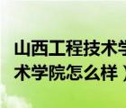 山西工程技術(shù)學(xué)院怎么樣好不好（山西工程技術(shù)學(xué)院怎么樣）