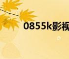 0855k影視劇在線(xiàn)觀看（0855kp）
