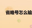 省略號怎么輸入出來（省略號怎么輸入）
