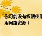 你可能沒有權限使用網(wǎng)絡資源請與這臺（你可能沒有權限使用網(wǎng)絡資源）