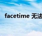 facetime 無法連接（facetime無法連接）
