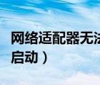 網(wǎng)絡(luò)適配器無法啟動的原因（網(wǎng)絡(luò)適配器無法啟動）