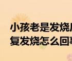 小孩老是發(fā)燒反復(fù)發(fā)燒怎么回事（3歲小孩反復(fù)發(fā)燒怎么回事）