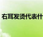 右耳發(fā)燙代表什么預(yù)兆（右耳耳鳴預(yù)兆吉兇）