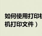 如何使用打印機打印文件視頻（如何使用打印機打印文件）
