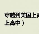穿越到美國(guó)上高中小說(shuō)全文閱讀（穿越到美國(guó)上高中）