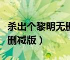 殺出個黎明無刪減版在線觀看（殺出個黎明無刪減版）