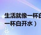 生活就像一杯白開水經(jīng)典短句圖片（生活就像一杯白開水）