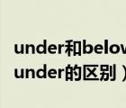under和below的區(qū)別是什么意思（below和under的區(qū)別）