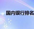 國內(nèi)銀行排名最新排名（國內(nèi)銀行排名）