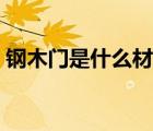 鋼木門是什么材質(zhì)做的（鋼木門是什么材質(zhì)）