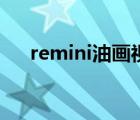 remini油畫視頻怎么弄（remini油畫）