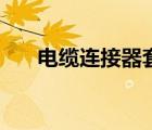 電纜連接器套什么定額（電纜連接器）