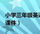 小學(xué)三年級英語上課件（小學(xué)三年級英語ppt課件）