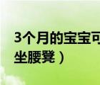 3個(gè)月的寶寶可以坐腰凳嗎（寶寶幾個(gè)月可以坐腰凳）