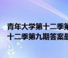青年大學第十二季第九期答案最新課間小問卷（青年大學第十二季第九期答案最新）