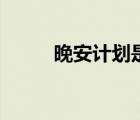 晚安計(jì)劃是干什么的（晚安計(jì)劃）