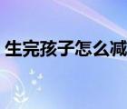 生完孩子怎么減肥有效（生完孩子怎么減肥）