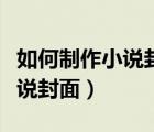 如何制作小說封面圖片大小要求（如何制作小說封面）