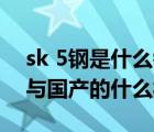 sk 5鋼是什么鋼（SK5 是什么模具鋼材相當(dāng)與國(guó)產(chǎn)的什么材料）