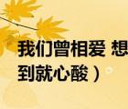 我們?cè)鄲?想到就心酸程一（我們?cè)鄲?想到就心酸）