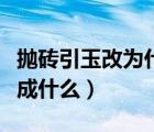 拋磚引玉改為什么敬辭（拋磚引玉改錯一般改成什么）