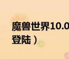 魔獸世界10.0什么時候上線（魔獸世界無法登陸）