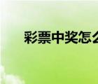 彩票中獎(jiǎng)怎么領(lǐng)錢（彩票中獎(jiǎng)怎么領(lǐng)）