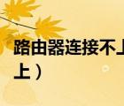 路由器連接不上手機怎么回事（路由器連接不上）
