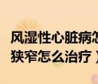 風(fēng)濕性心臟病怎么治療（風(fēng)濕性心臟病二尖瓣狹窄怎么治療）