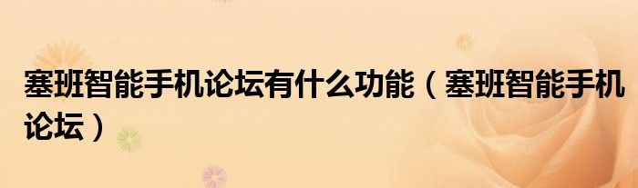 塞班智能手機(jī)論壇有什么功能（塞班智能手機(jī)論壇）