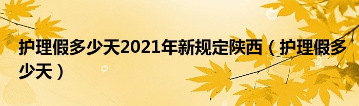 護理假多少天2021年新規(guī)定陜西（護理假多少天）