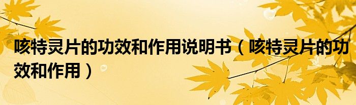 咳特靈片的功效和作用說(shuō)明書（咳特靈片的功效和作用）