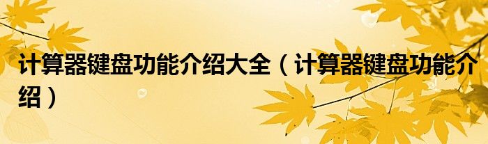 計(jì)算器鍵盤功能介紹大全（計(jì)算器鍵盤功能介紹）