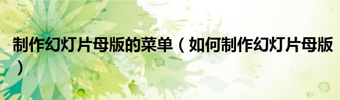 制作幻燈片母版的菜單（如何制作幻燈片母版）