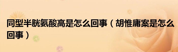 同型半胱氨酸高是怎么回事（胡惟庸案是怎么回事）