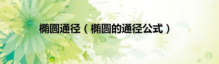 橢圓通徑（橢圓的通徑公式）