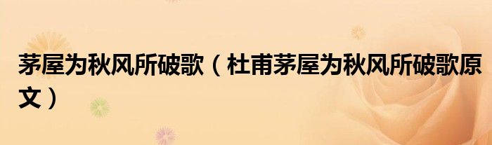 茅屋為秋風(fēng)所破歌（杜甫茅屋為秋風(fēng)所破歌原文）