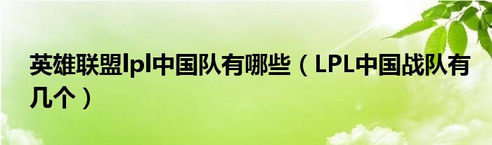 英雄聯(lián)盟lpl中國(guó)隊(duì)有哪些（LPL中國(guó)戰(zhàn)隊(duì)有幾個(gè)）