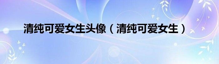 清純可愛(ài)女生頭像（清純可愛(ài)女生）