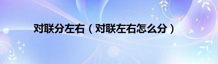 對聯(lián)分左右（對聯(lián)左右怎么分）