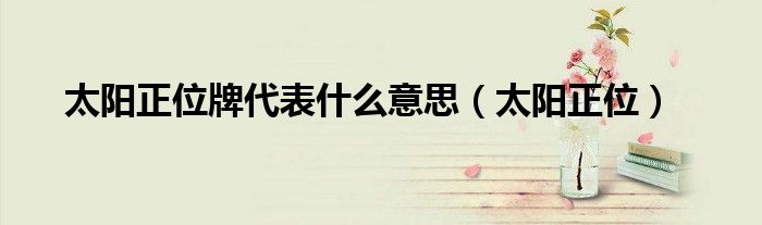 太陽(yáng)正位牌代表什么意思（太陽(yáng)正位）