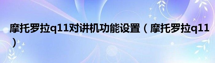 摩托羅拉q11對講機功能設(shè)置（摩托羅拉q11）
